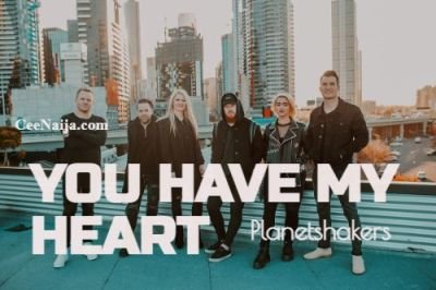 DOWNLOAD SONG: Planetshakers – You Have My Heart (Mp3 & Lyrics)