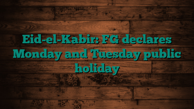 Eid-el-Kabir: FG declares Monday and Tuesday public holiday