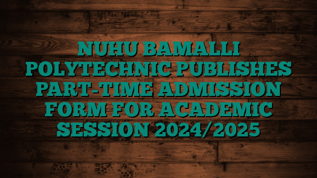 NUHU BAMALLI POLYTECHNIC PUBLISHES PART-TIME ADMISSION FORM FOR ACADEMIC SESSION 2024/2025