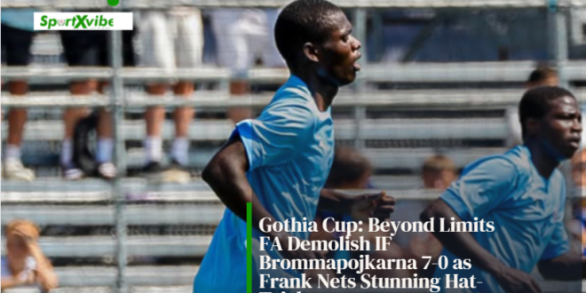 Gothia Cup: Beyond Limits FA down IF Brommapojkarna 7-0 with impressive Frank Nets hat-trick