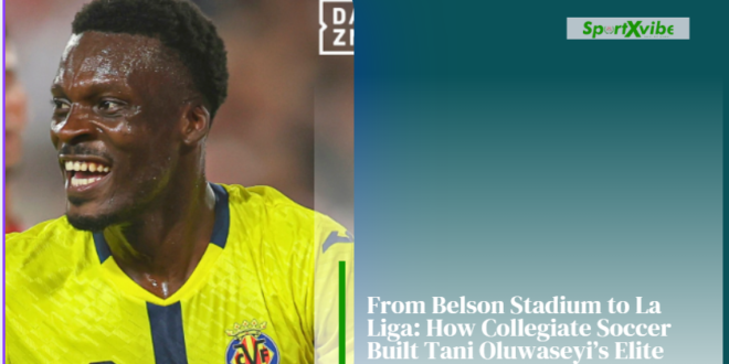 From Belson Stadium to La Liga: How college football built Tani Oluwaseyi’s elite path
